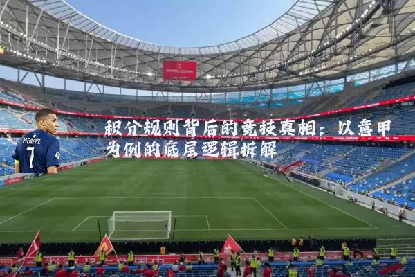 积分规则背后的竞技真相：以意甲为例的底层逻辑拆解