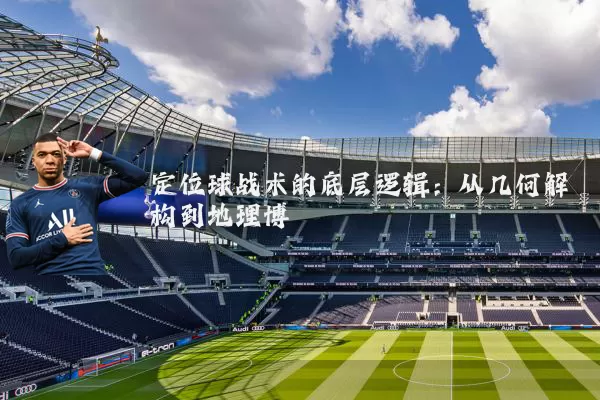 定位球战术的底层逻辑：从几何解构到地理博弈