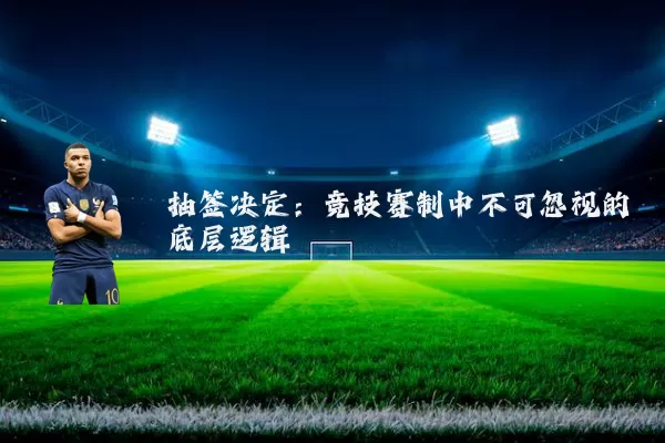 抽签决定：竞技赛制中不可忽视的底层逻辑