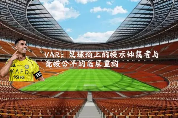 VAR：足球场上的技术仲裁者与竞技公平的底层重构