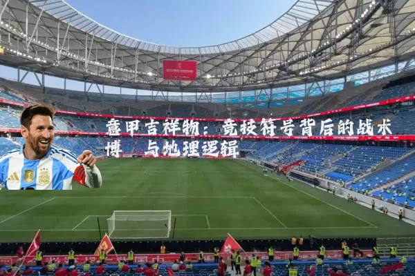 意甲吉祥物：竞技符号背后的战术博弈与地理逻辑