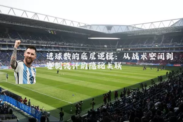 进球数的底层逻辑：从战术空间到赛制设计的隐秘关联
