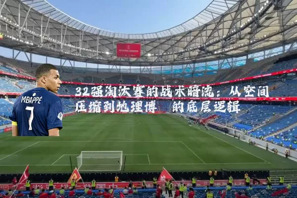 32强淘汰赛的战术暗流：从空间压缩到地理博弈的底层逻辑