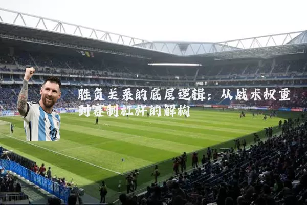 胜负关系的底层逻辑：从战术权重到赛制杠杆的解构