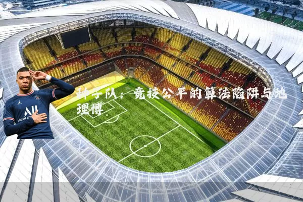 种子队：竞技公平的算法陷阱与地理博弈