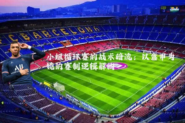 小组循环赛的战术暗流：以意甲为镜的赛制逻辑解构