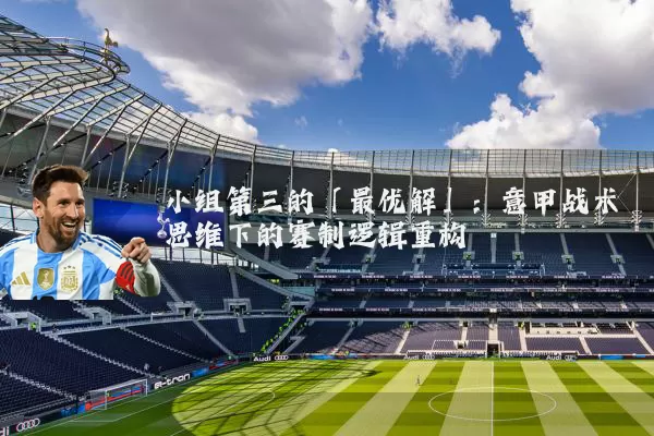 小组第三的「最优解」：意甲战术思维下的赛制逻辑重构