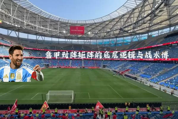 意甲对阵矩阵的底层逻辑与战术博弈
