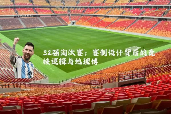 32强淘汰赛：赛制设计背后的竞技逻辑与地理博弈