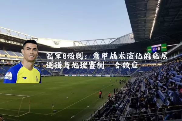 冠军8场制：意甲战术演化的底层逻辑与地理赛制耦合效应