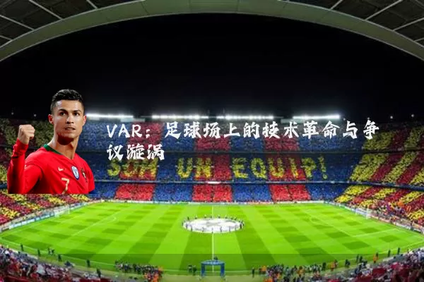 VAR：足球场上的技术革命与争议漩涡