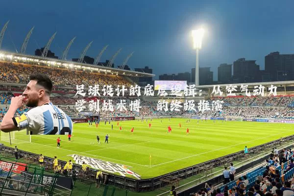 足球设计的底层逻辑：从空气动力学到战术博弈的终极推演