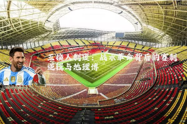 五换人制度:战术革命背后的赛制逻辑与地理博弈