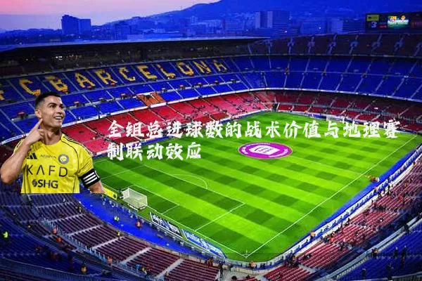 全组总进球数的战术价值与地理赛制联动效应