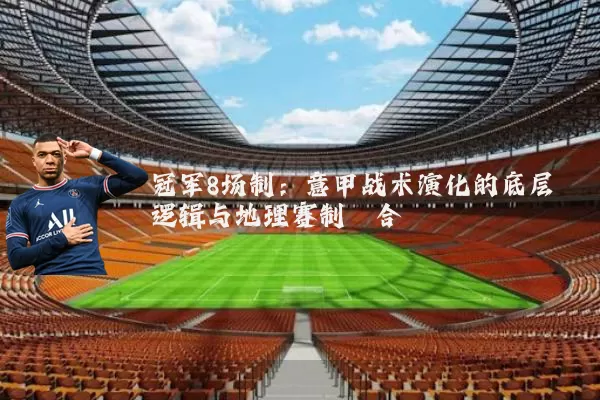 冠军8场制：意甲战术演化的底层逻辑与地理赛制耦合