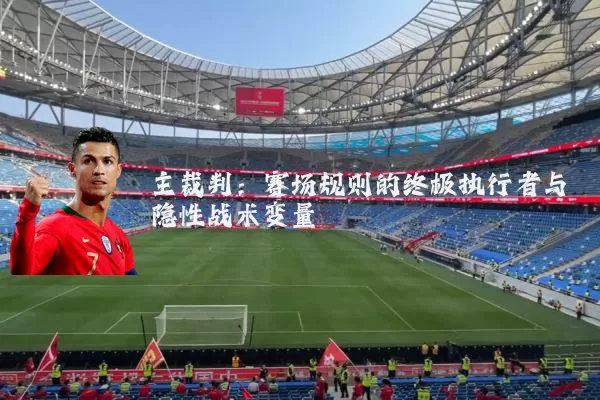 主裁判:赛场规则的终极执行者与隐性战术变量