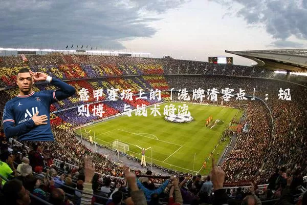 意甲赛场上的「洗牌清零点」：规则博弈与战术暗流