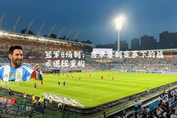 冠军8场制：意甲赛制变革下的战术逻辑重构