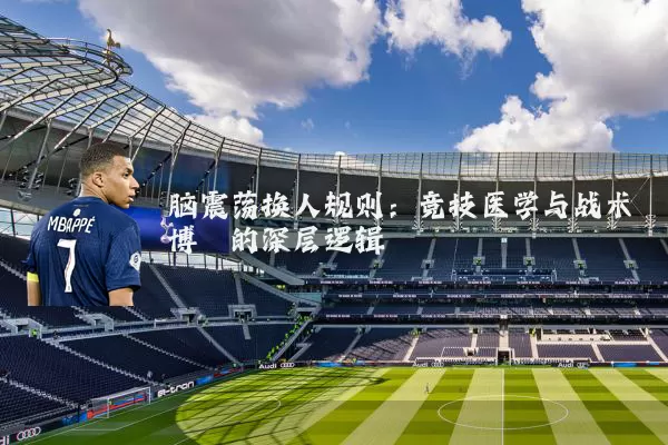 脑震荡换人规则：竞技医学与战术博弈的深层逻辑