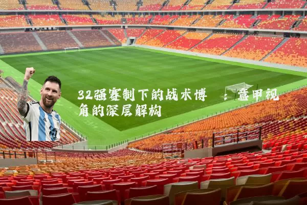 32强赛制下的战术博弈：意甲视角的深层解构