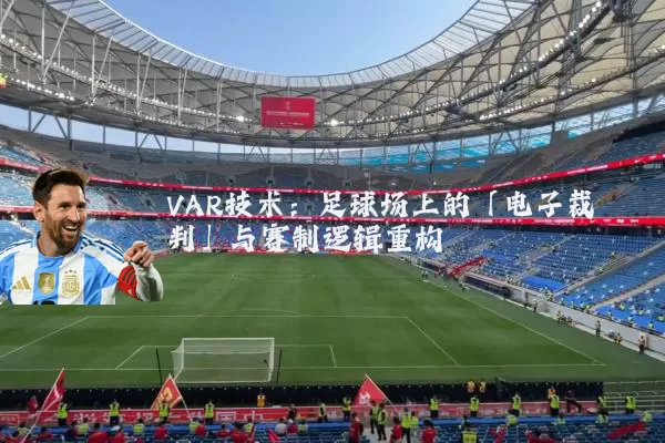 VAR技术：足球场上的「电子裁判」与赛制逻辑重构