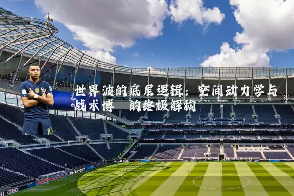 世界波的底层逻辑：空间动力学与战术博弈的终极解构